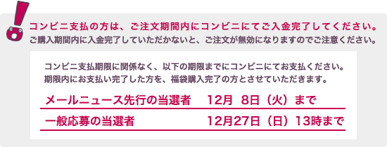 コンビニ支払選択の方は、ご注文期間内にコンビニにてご入金完了していただかないと、ご注文をいただいていても、無効になりますので、ご注意ください。